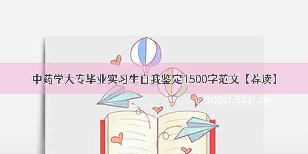 中药学大专毕业实习生自我鉴定1500字范文【荐读】