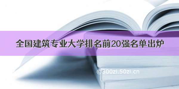 全国建筑专业大学排名前20强名单出炉