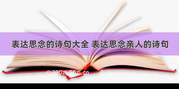 表达思念的诗句大全 表达思念亲人的诗句