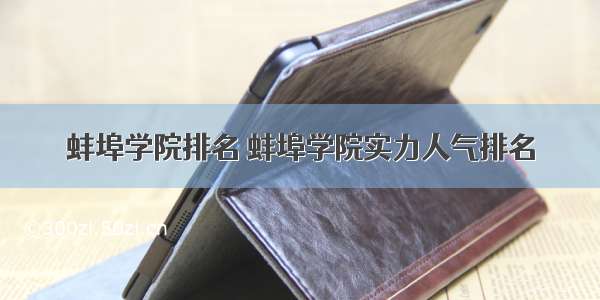 蚌埠学院排名 蚌埠学院实力人气排名