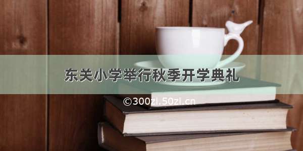 东关小学举行秋季开学典礼