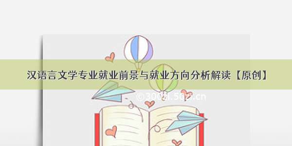 汉语言文学专业就业前景与就业方向分析解读【原创】