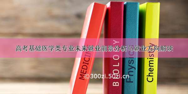 高考基础医学类专业未来就业前景分析与就业方向解读