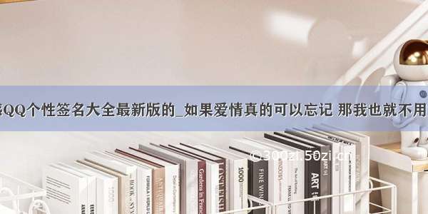 颓废伤感QQ个性签名大全最新版的_如果爱情真的可以忘记 那我也就不用如此伤心