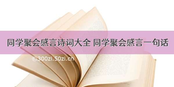 同学聚会感言诗词大全 同学聚会感言一句话