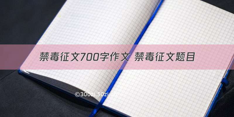 禁毒征文700字作文 禁毒征文题目