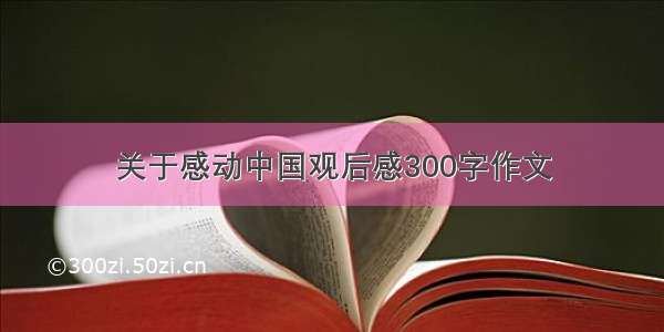 关于感动中国观后感300字作文