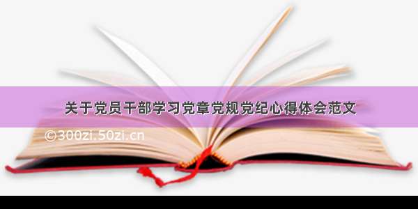 关于党员干部学习党章党规党纪心得体会范文