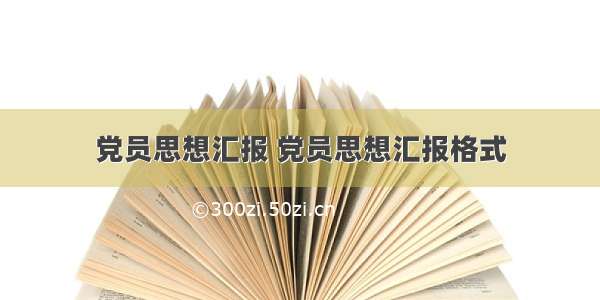 党员思想汇报 党员思想汇报格式