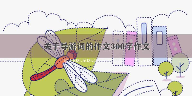 关于导游词的作文300字作文