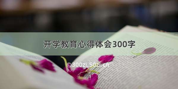 开学教育心得体会300字