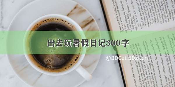 出去玩暑假日记300字