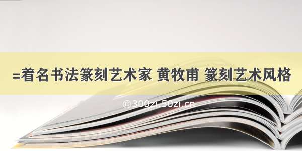 =着名书法篆刻艺术家 黄牧甫 篆刻艺术风格