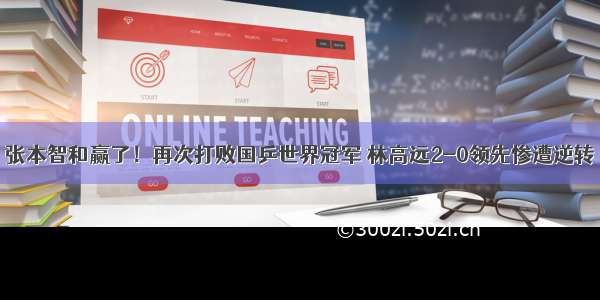 张本智和赢了！再次打败国乒世界冠军 林高远2-0领先惨遭逆转