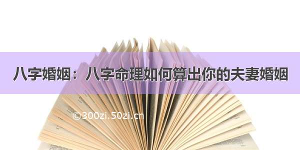 八字婚姻：八字命理如何算出你的夫妻婚姻