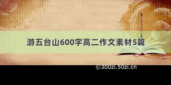 游五台山600字高二作文素材5篇