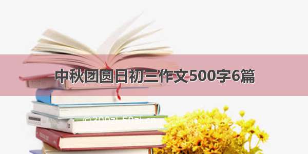 中秋团圆日初三作文500字6篇