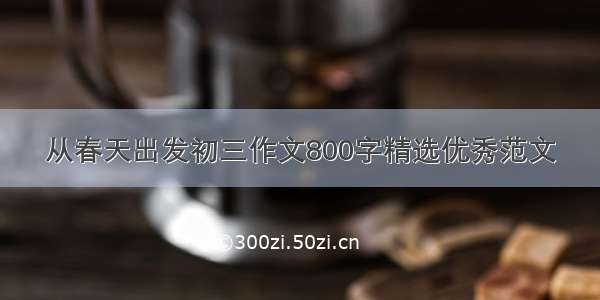 从春天出发初三作文800字精选优秀范文