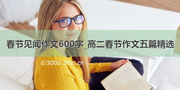 春节见闻作文600字_高二春节作文五篇精选