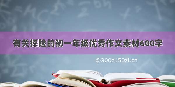 有关探险的初一年级优秀作文素材600字