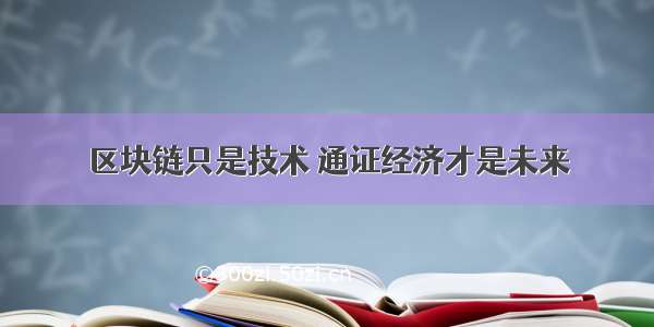 区块链只是技术 通证经济才是未来