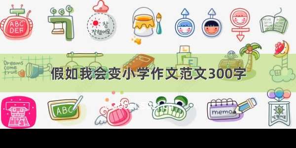 假如我会变小学作文范文300字