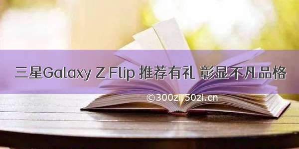 三星Galaxy Z Flip 推荐有礼 彰显不凡品格