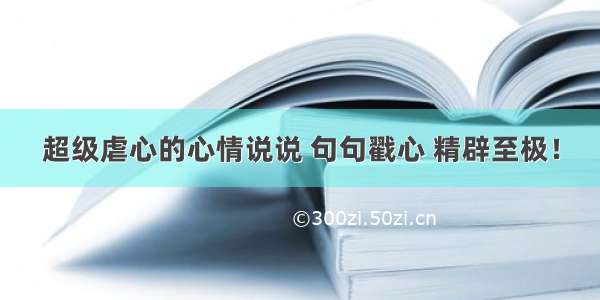 超级虐心的心情说说 句句戳心 精辟至极！