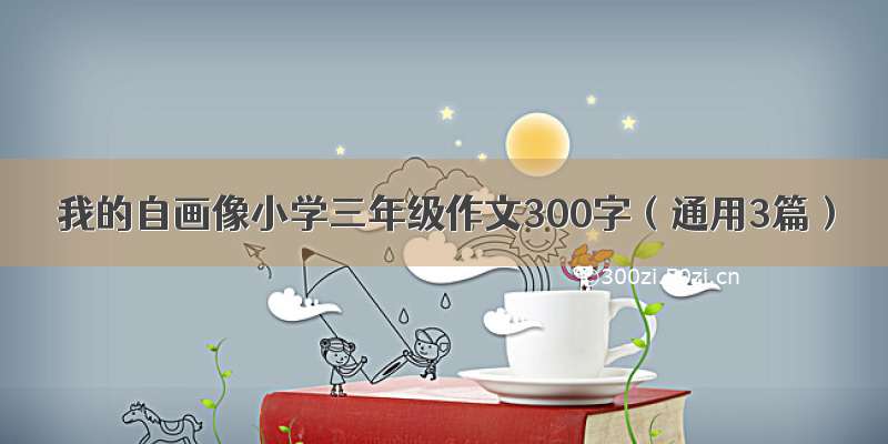 我的自画像小学三年级作文300字（通用3篇）