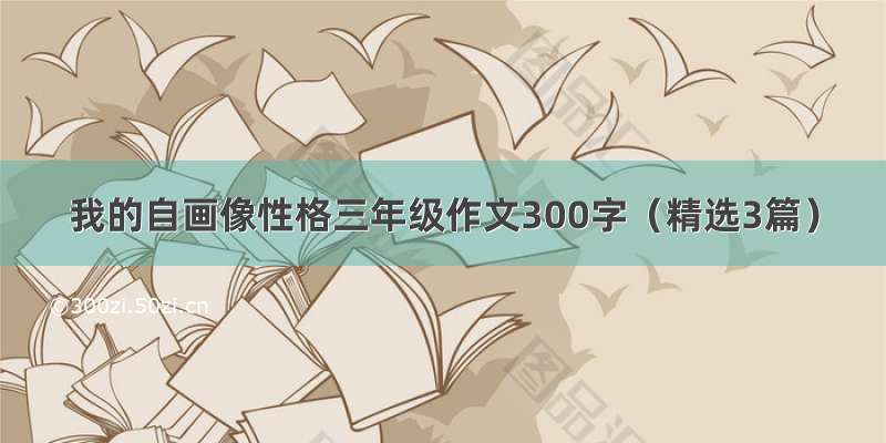 我的自画像性格三年级作文300字（精选3篇）