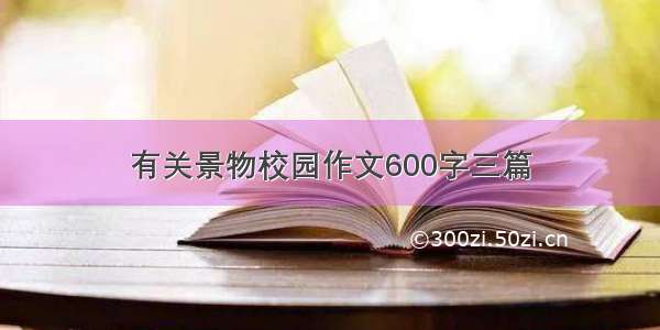 有关景物校园作文600字三篇