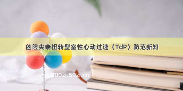 凶险尖端扭转型室性心动过速（TdP）防范新知