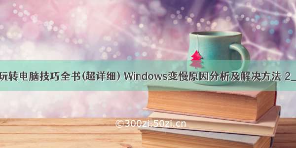 玩转电脑技巧全书(超详细) Windows变慢原因分析及解决方法 2_