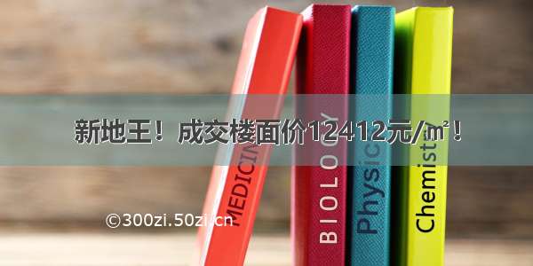 新地王！成交楼面价12412元/㎡！