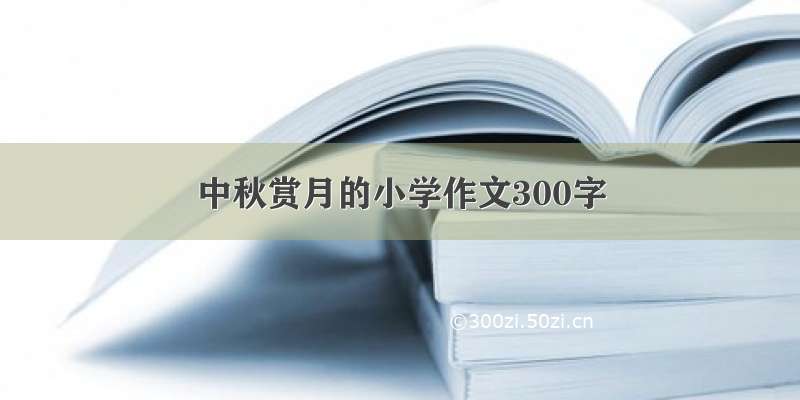 中秋赏月的小学作文300字