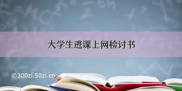 大学生逃课上网检讨书