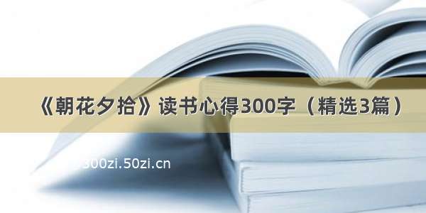 《朝花夕拾》读书心得300字（精选3篇）