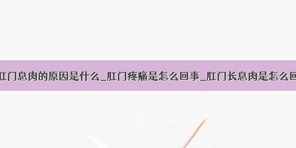 长肛门息肉的原因是什么_肛门疼痛是怎么回事_肛门长息肉是怎么回事