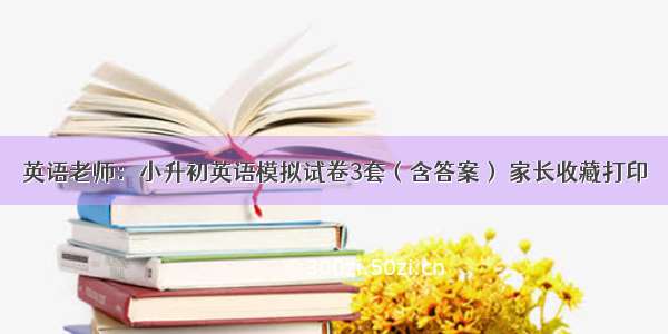 英语老师：小升初英语模拟试卷3套（含答案） 家长收藏打印