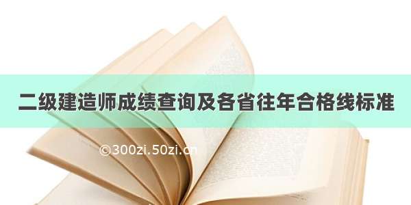 二级建造师成绩查询及各省往年合格线标准