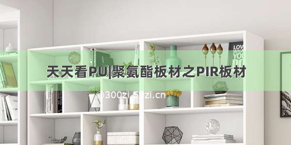 天天看PU|聚氨酯板材之PIR板材