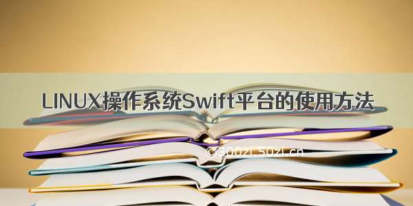 LINUX操作系统Swift平台的使用方法