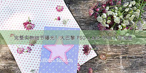 完整实物细节曝光！大巴黎 PSG x AJ4 今年 9 月发售