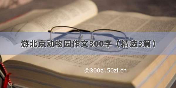 游北京动物园作文300字（精选3篇）