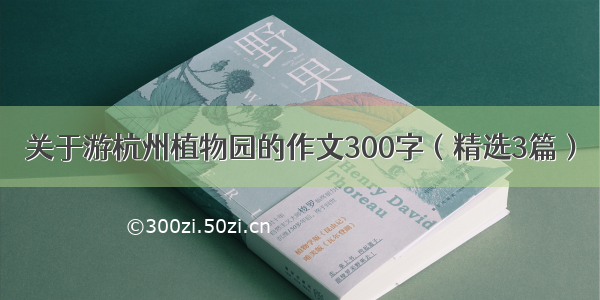 关于游杭州植物园的作文300字（精选3篇）