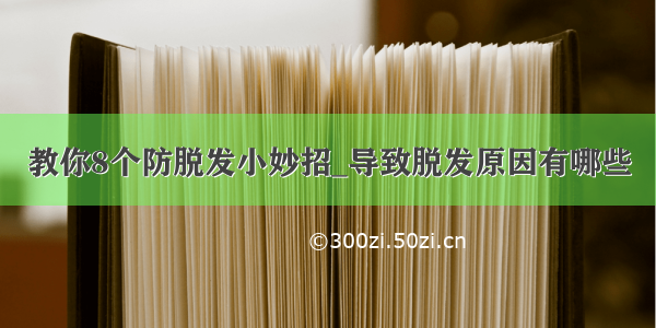 教你8个防脱发小妙招_导致脱发原因有哪些