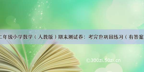 二年级小学数学（人教版）期末测试卷：考完也巩固练习（有答案）