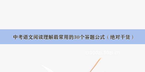 中考语文阅读理解最常用的30个答题公式（绝对干货）