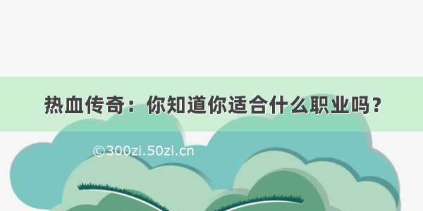 热血传奇：你知道你适合什么职业吗？