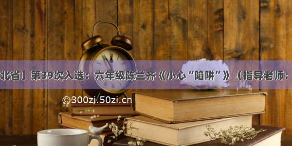 【湖北省】第39次入选：六年级陈兰齐《小心“陷阱”》（指导老师：张新）